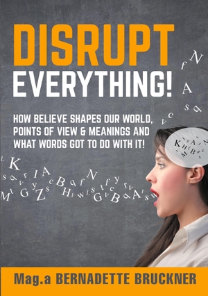 Bruckner, Bernadette. Disrupt everything! - How beLIEve shapes our world, points of view & meanings and what words got to do with it!. tredition, 2021.