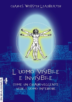 Leadbeater, Charles W.. L' uomo visibile e invisibile. Come un chiaroveggente vede l'uomo interiore. , 2018.