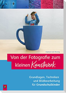 Von der Fotografie zum kleinen Kunstwerk  Grundlagen, Techniken und Bildbearbeitung für Grundschulkinder