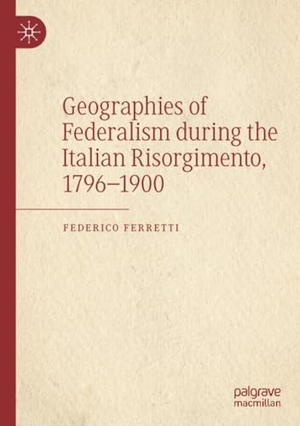 Ferretti, Federico. Geographies of Federalism during the Italian Risorgimento, 1796¿1900. Springer International Publishing, 2023.