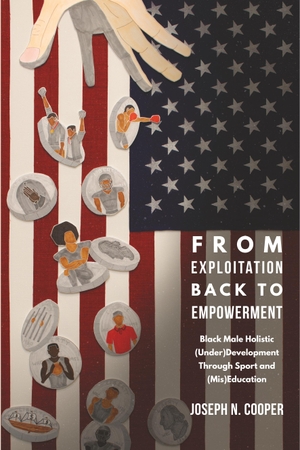 Cooper, Joseph N.. From Exploitation Back to Empowerment - Black Male Holistic (Under)Development Through Sport and (Mis)Education. Peter Lang, 2019.