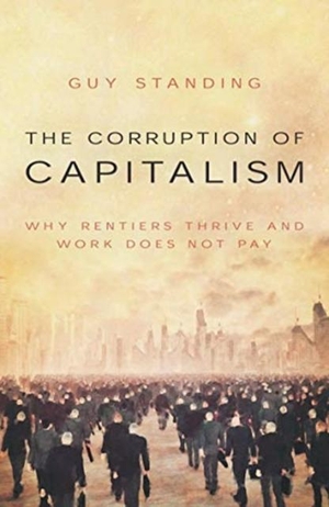 Standing, Guy. The Corruption of Capitalism - Why rentiers thrive and work does not pay. Biteback Publishing, 2021.