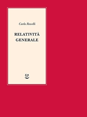 Rovelli, Carlo. Relatività generale. Una semplice introduzione. Idee, struttura concettuale, buchi neri, onde gravitazionali, cosmologia e cenni di gravità quantistica. Adelphi, 2021.