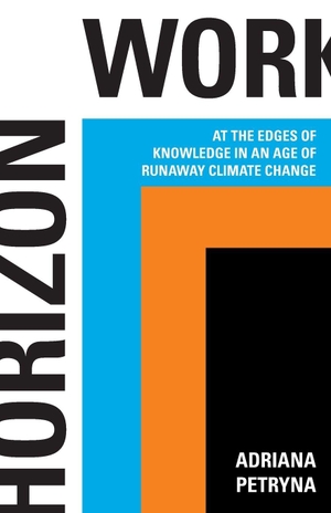 Petryna, Adriana. Horizon Work - At the Edges of Knowledge in an Age of Runaway Climate Change. Princeton University Press, 2024.