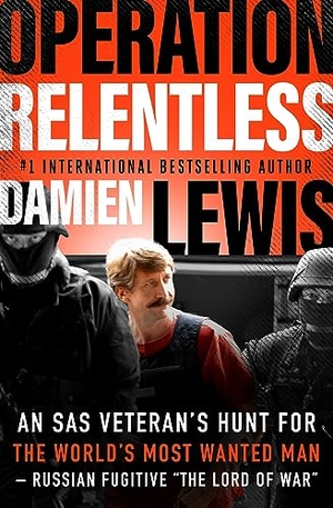 Lewis, Damien. Operation Relentless - An SAS Veteran's Hunt for the World's Most Wanted Man--Russian Fugitive the Lord of War. Open Road Integrated Media, Inc., 2022.