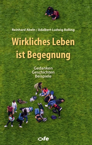 Balling, Adalbert Ludwig / Reinhard Abeln. Wirkliches Leben ist Begegnung - Gedanken - Geschichten - Beispiele. Fe-Medienverlags GmbH, 2021.