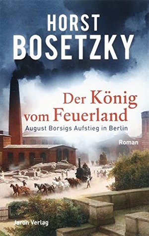 Bosetzky, Horst. Der König vom Feuerland - August Borsigs Aufstieg in Berlin. Roman. Jaron Verlag GmbH, 2019.