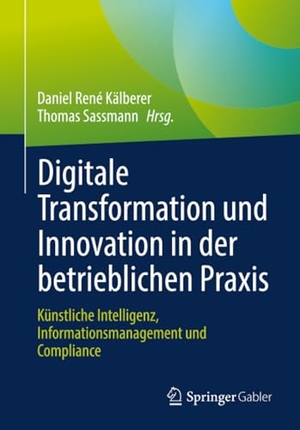 Kälberer, Daniel René / Thomas Sassmann (Hrsg.). Digitale Transformation und Innovation in der betrieblichen Praxis - Künstliche Intelligenz, Informationsmanagement und Compliance. Springer-Verlag GmbH, 2026.