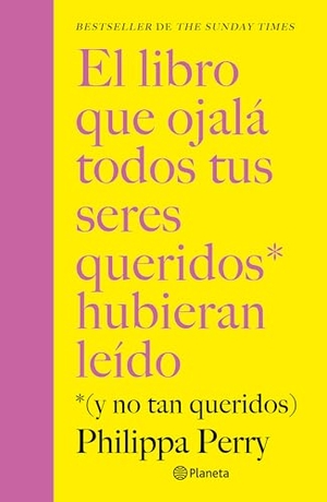 Perry, Philippa. El Libro Que Ojalá Todos Tus Seres Queridos Hubieran Leído: (Y No Tan Queridos) / The Book You Want Everyone You Love to Read. Planeta Publishing Corp, 2026.