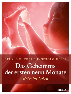 Hüther, Gerald / Ingeborg Weser. Das Geheimnis der ersten neun Monate - Reise ins Leben. Julius Beltz GmbH, 2017.