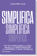 Simplifica : no te compliques la vida : busca la simplicidad en la empresa y en el trabajo