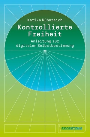 Kühnreich, Katika. Kontrollierte Freiheit - Anleitung zur digitalen Selbstbestimmung. Assoziation A, 2024.