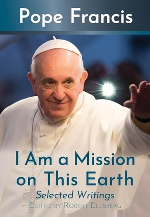 Francis, Pope. I Am a Mission on This Earth: Selected Writings. Orbis Books, 2025.