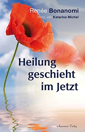Bonanomi, Renée. Heilung geschieht im Jetzt. Aquamarin- Verlag GmbH, 2012.