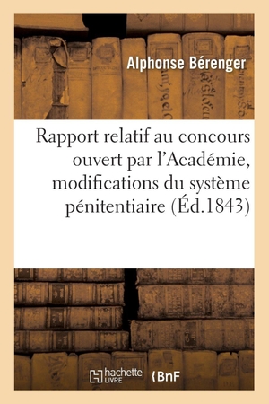 Bérenger, Alphonse. Rapport relatif au concours ouvert par l'Académie sur les modifications que l'adoption - du système pénitentiaire nécessiterait dans le Code pénal. Hachette Livre, 2018.
