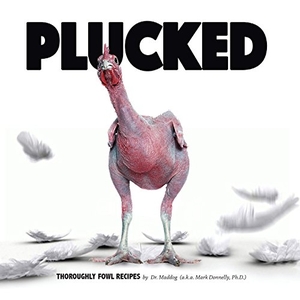 Donnelly, Mark. Plucked - Thoroughly Fowl Recipes. Rock / Paper / Safety Scissors, 2017.