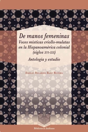 Báez Rivera, Emilio Ricardo. De manos femeninas : voces místicas criollo-mulatas en la Hispanoamérica colonial (siglos XVI-XIX) : antología y estudio. Vervuert Verlagsges., 2026.