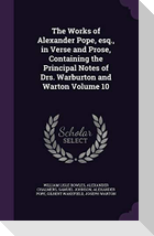 The Works of Alexander Pope, esq., in Verse and Prose, Containing the Principal Notes of Drs. Warburton and Warton Volume 10