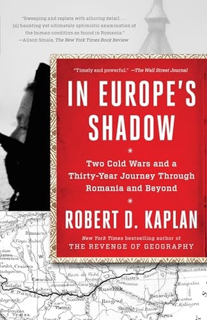 Kaplan, Robert D.. In Europe's Shadow - Two Cold Wars and a Thirty-Year Journey Through Romania and Beyond. Random House USA Inc, 2016.