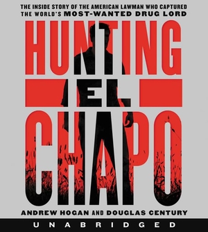 Hogan, Andrew / Douglas Century. Hunting El Chapo CD: The Inside Story of the American Lawman Who Captured the World's Most-Wanted Drug Lord. HarperCollins, 2018.