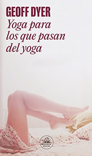 Dyer, Geoff. Yoga para los que pasan del yoga. Literatura Random House, 2012.