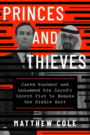 Cole, Matthew. Princes and Thieves - Jared Kushner and Mohammed bin Zayed's secret plot to remake the Middle East. Simon + Schuster LLC, 2026.
