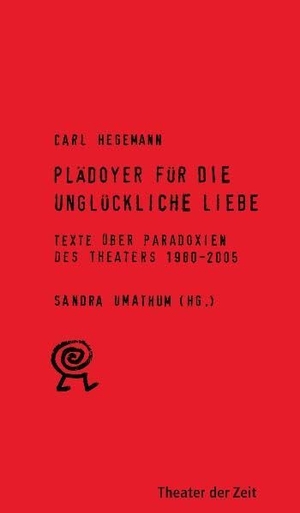 Hegemann, Carl. Plädoyer für die unglückliche Liebe - Texte über Paradoxien des Theaters 1980-2005. Theater der Zeit GmbH, 2005.