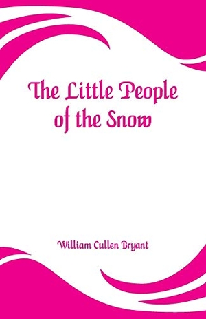 Bryant, William Cullen. The Little People of the Snow. Alpha Editions, 2019.