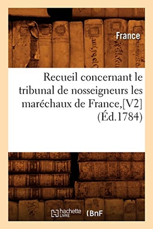 France. Recueil concernant le tribunal de nosseigneurs les maréchaux de France,[V2] (Éd.1784). Hachette Livre, 2022.