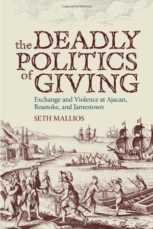 Mallios, Seth. The Deadly Politics of Giving: Exchange and Violence at Ajacan, Roanoke, and Jamestown. UNIV OF ALABAMA PR, 2006.