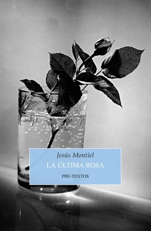 Montiel López, Jesús. La última rosa. Editorial Pre-Textos, 2021.