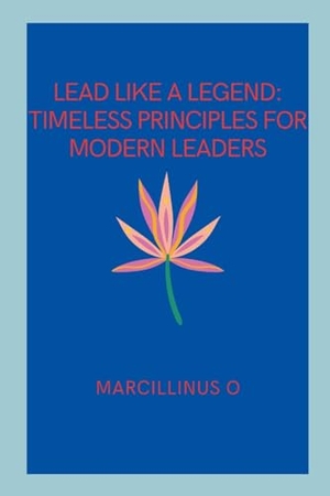 O, Marcillinus. Lead Like a Legend - Timeless Principles for Modern Leaders. Marcillinus, 2024.