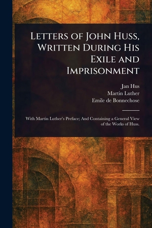 Hus, Jan / Luther, Martin et al. Letters of John Huss, Written During His Exile and Imprisonment. Creative Media Partners, LLC, 2025.