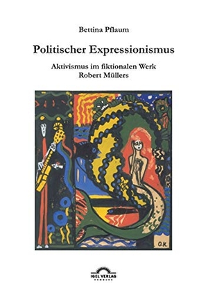 Pflaum, Bettina. Politischer Expressionismus. - Aktivismus im fiktionalen Werk Robert Müllers.. Igel Verlag, 2011.
