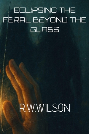 Wilson, Robert. Eclipsing the Feral - Beyond the Glass. Independently published, 2025.