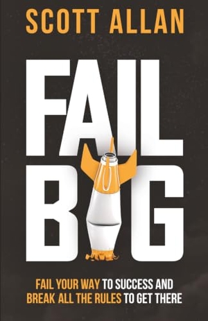 Allan, Scott. Fail Big, Expanded Edition - Fail Your Way to Success and Break All the Rules to Get There. Independently published, 2021.