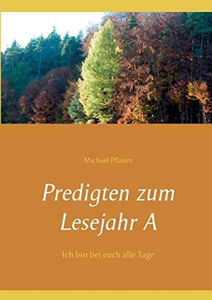 Pflaum, Michael. Predigten zum Lesejahr A - Ich bin bei euch alle Tage. Books on Demand, 2017.