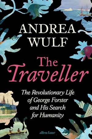 Wulf, Andrea. The Traveller (Traveler) - The Revolutionary Life of George Forster and his Search for Humanity. Penguin Books Ltd (UK), 2026.