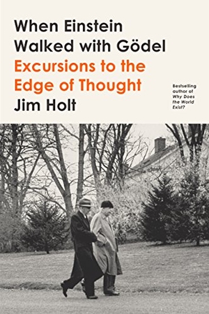 Holt, Jim. When Einstein Walked with Gödel - Excursions to the Edge of Thought. Farrar, Straus and Giroux, 2019.