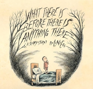 Liniers. What There Is Before There Is Anything There - A Scary Story. Groundwood Books, 2014.