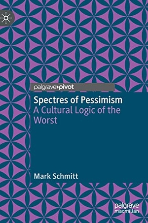 Schmitt, Mark. Spectres of Pessimism - A Cultural Logic of the Worst. Springer International Publishing, 2023.