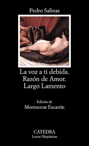 Salinas, Pedro. La voz a tí debida ; Razón de amor ; Largo lamento. Ediciones Cátedra, 1995.