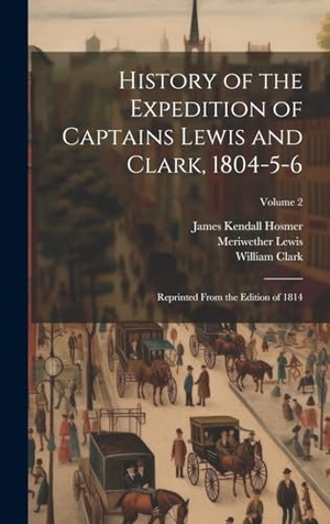 Hosmer, James Kendall / Lewis, Meriwether et al. History of the Expedition of Captains Lewis and Clark, 1804-5-6: Reprinted From the Edition of 1814; Volume 2. Creative Media Partners, LLC, 2023.