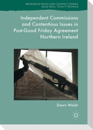 Independent Commissions and Contentious Issues in Post-Good Friday Agreement Northern Ireland