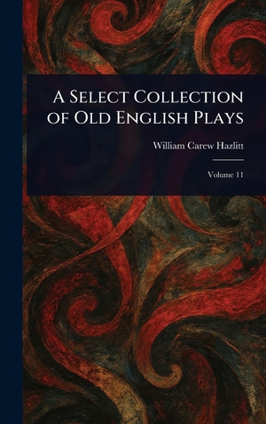 Hazlitt, William Carew. A Select Collection of Old English Plays. Tradd Street Press, 2025.