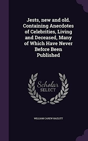 Hazlitt, William Carew. Jests, new and old. Containing Anecdotes of Celebrities, Living and Deceased, Many of Which Have Never Before Been Published. Touchladybirdlucky Studios, 2016.