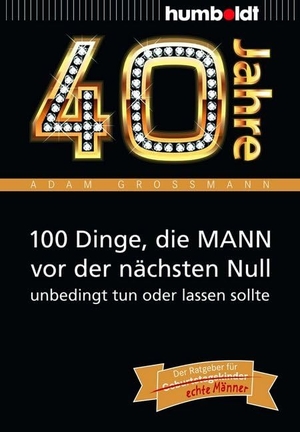 Großmann, Adam. 40 Jahre: 100 Dinge, die MANN vor der nächsten Null unbedingt tun oder lassen sollte - Der Ratgeber für Geburtstagskinder/echte Männer. Humboldt Verlag, 2013.