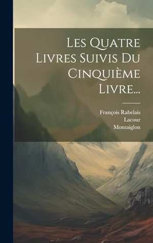 Rabelais, François / Lacour et al. Les Quatre Livres Suivis Du Cinquième Livre.... Legare Street Press, 2023.