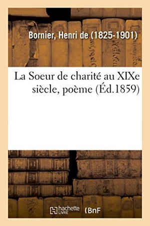 Bornier, Henri. La Soeur de Charité Au XIXe Siècle, Poème. Hachette Livre, 2018.