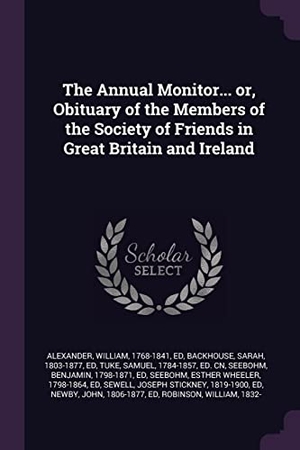 Alexander, William / Backhouse, Sarah et al. The Annual Monitor... or, Obituary of the Members of the Society of Friends in Great Britain and Ireland. Creative Media Partners, LLC, 2018.